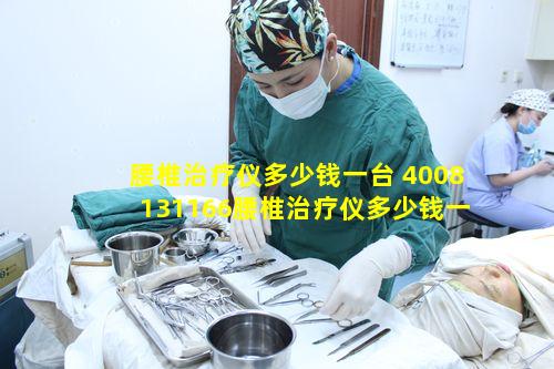 腰椎治疗仪多少钱一台 4008131166腰椎治疗仪多少钱一台